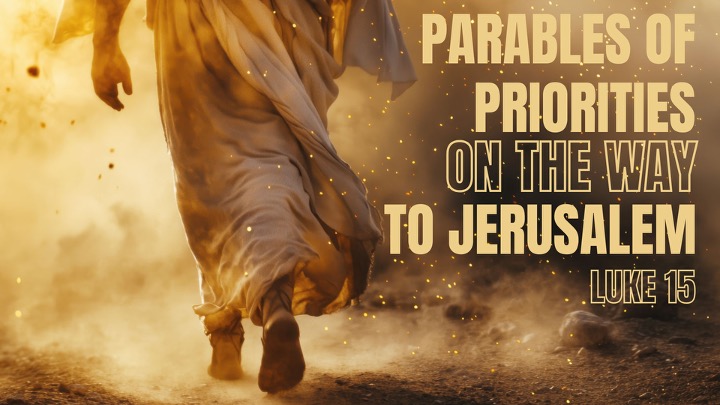 Parables of Priorities on the Way to Jerusalem (Luke 15)